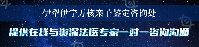 伊犁伊宁万核亲子鉴定咨询处